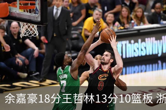 余嘉豪18分王哲林13分10篮板 浙江力克上海