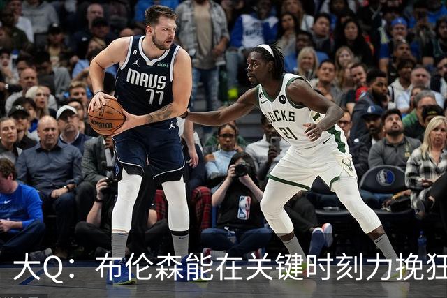 大Q：布伦森能在关键时刻力挽狂澜 1.88米的他比SGA更难防